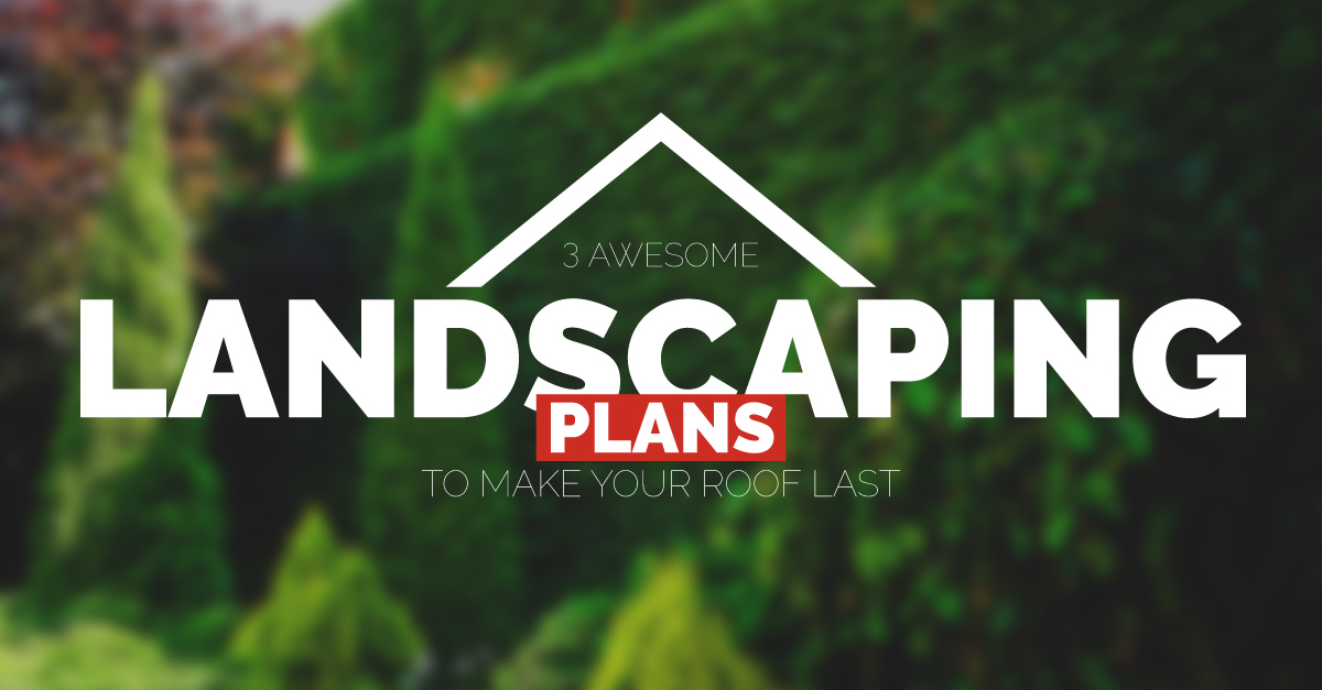 3 Awesome Landscaping Plans to Make Your Roof Last