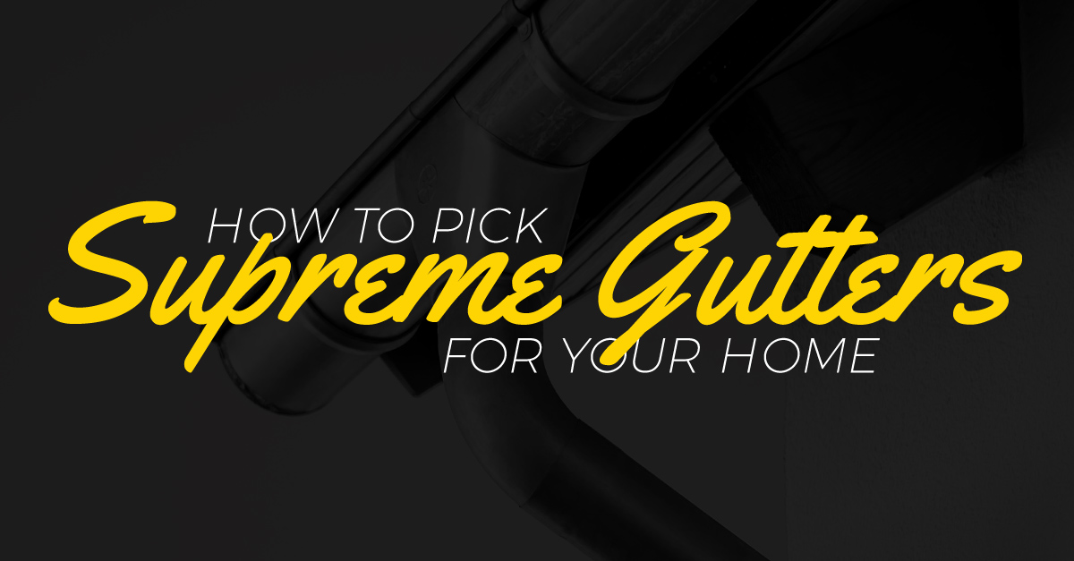 How to Pick Supreme Gutters for Your Home