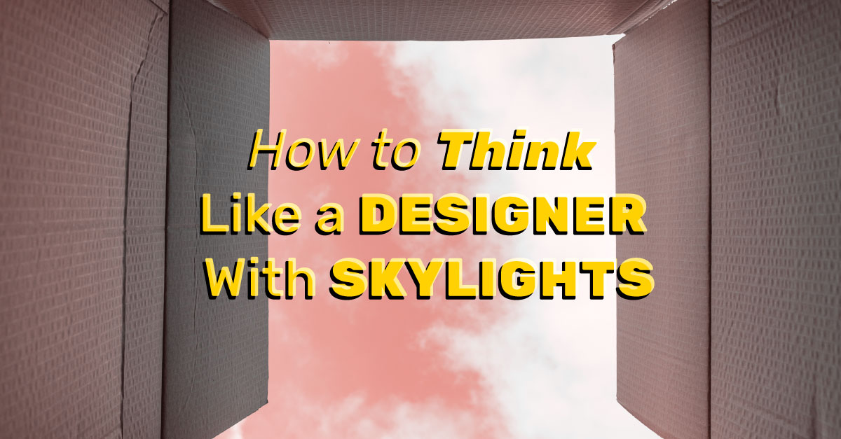 How to Think Like a Designer with Skylights