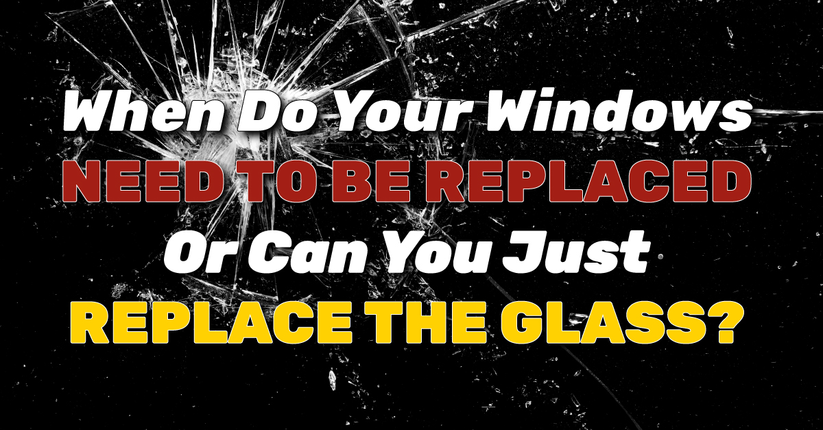 When Do Your Windows Need To Be Replaced Or Can You Just Replace The Glass?