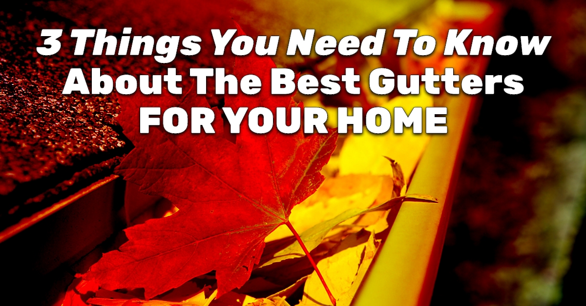3 Things You Need To Know About The Best Gutters For Your Home