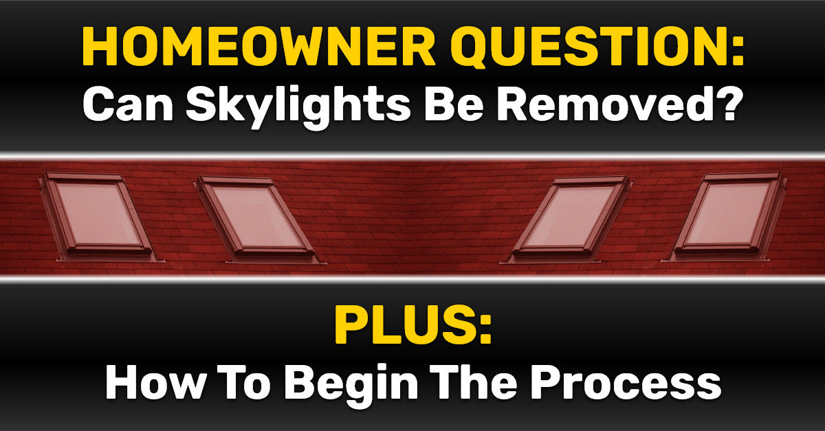Homeowner Question: Can Skylights Be Removed? PLUS: How To Begin The Process